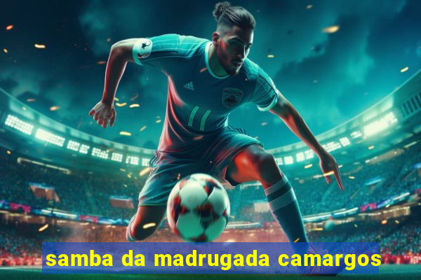 samba da madrugada camargos